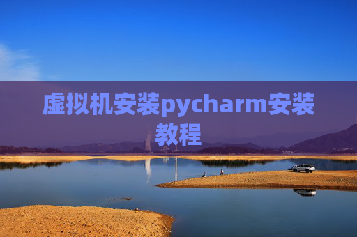 虚拟机安装pycharm安装教程 虚拟机安装pycharm安装教程