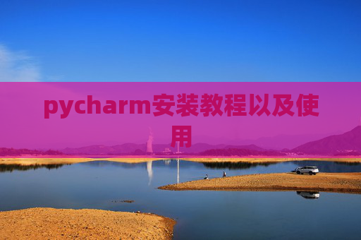 pycharm安装教程以及使用 pycharm安装教程以及使用